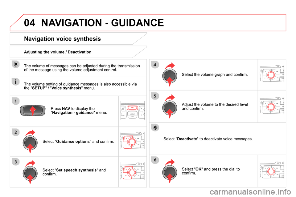Citroen DS4 RHD 2013.5 1.G Owners Guide 04  NAVIGATION - GUIDANCE 
 
 
Press  NAV 
 to display the 
" Navigation - guidance 
" menu.  
 
 
 
 
 
 
 
Navigation voice synthesis 
 
 
Select " Guidance options 
" and conﬁ rm.      
Adjusting