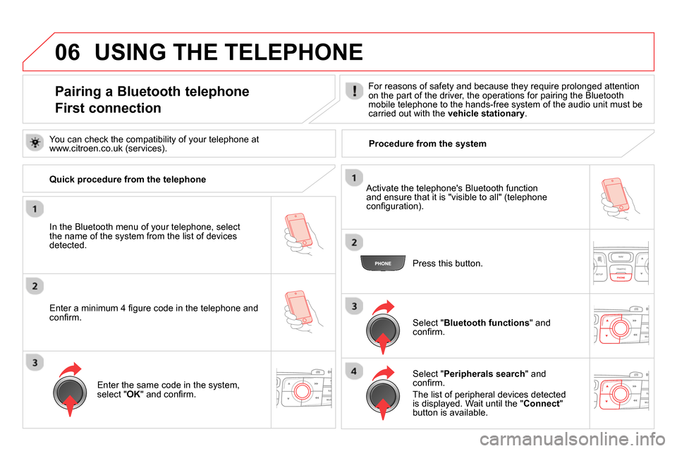 Citroen DS4 RHD 2013.5 1.G Service Manual 06
   
 
 
 
 
 
 
 
 
 
 
 
 
 
 
Pairing a Bluetooth telephone  
First connection    
For reasons of safety and because they require prolonged attention 
on the part of the driver, the operations fo