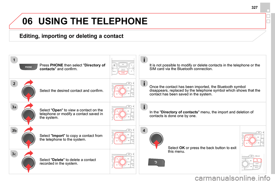 Citroen DS4 RHD 2013.5 1.G Service Manual 06
327
   
Editing, importing or deleting a contact 
 
 
Press  PHONE 
 then select " Directory of 
contacts 
" and conﬁ rm.  
   
Select the desired contact and conﬁ rm.  
   
Select " Import 
" 