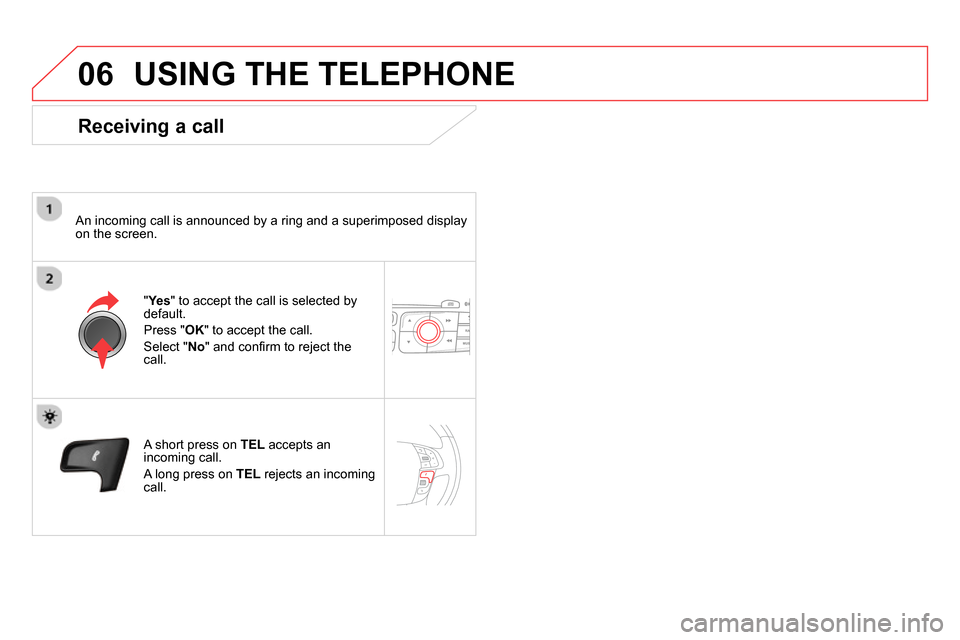 Citroen DS4 RHD 2013.5 1.G Owners Manual 06 USING THE TELEPHONE
Receiving a call
An incoming call is announced by a ring and a superimposed display
on the screen.
"Ye s
" to accept the call is selected by
default.
Pr Citroen DS4 RHD 2013.5 1.G Owners Manual 06 USING THE TELEPHONE
Receiving a call
An incoming call is announced by a ring and a superimposed display
on the screen.
"Ye s
" to accept the call is selected by
default.
Pr