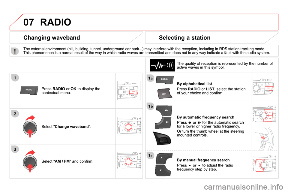 Citroen DS4 RHD 2013.5 1.G Service Manual 07  RADIO 
 
 
By alphabetical list 
  Press  RADIO 
 or  LIST 
, select the station 
of your choice and conﬁ rm.  
   
By automatic frequency search 
  Press   
 or   
 for the automatic sear