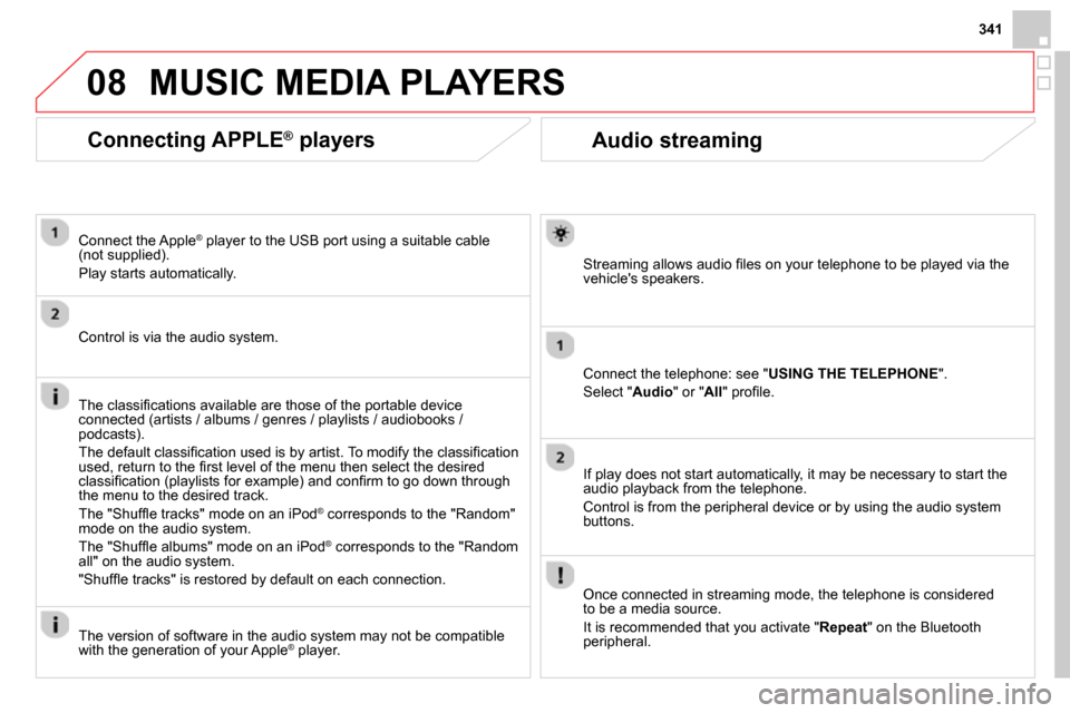 Citroen DS4 RHD 2013.5 1.G Owners Manual 08
341
   
 
 
 
 
 
Audio streaming 
 
 
Streaming allows audio ﬁ les on your telephone to be played via the 
vehicles speakers.  
   
Connect the telephone: see " USING THE TELEPHONE 
". 
  Selec