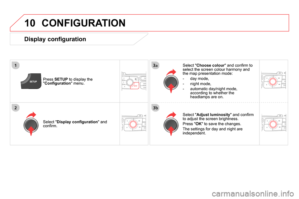 Citroen DS4 RHD 2013.5 1.G Owners Guide 10  CONFIGURATION 
 
 
Press  SETUP 
 to display the 
" Conﬁ guration 
" menu.     
Select " Choose colour 
" and conﬁ rm to 
select the screen colour harmony and 
the map presentation mode: 
   
