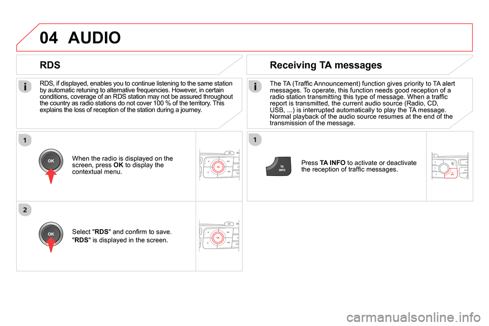 Citroen DS4 RHD 2013.5 1.G Owners Manual 04
   
RDS, if displayed, enables you to continue listening to the same station 
by automatic retuning to alternative frequencies. However, in certain 
conditions, coverage of an RDS station may not b