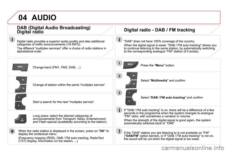 Citroen DS4 RHD 2013.5 1.G Workshop Manual 04 AUDIO
Change band (FM1, FM2, DAB, ...)
DAB (Digital Audio Broadcasting)
Digital radio
Digital radio provides a superior audio quality and also additional
categories of t Citroen DS4 RHD 2013.5 1.G Workshop Manual 04 AUDIO
Change band (FM1, FM2, DAB, ...)
DAB (Digital Audio Broadcasting)
Digital radio
Digital radio provides a superior audio quality and also additional
categories of t