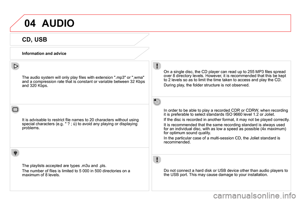 Citroen DS4 RHD 2013.5 1.G User Guide 04 AUDIO
CD, USB
Information and advice
On a single disc, the CD player can read up to 255 MP3 fi les spread
over 8 directory levels. However, it is recommende Citroen DS4 RHD 2013.5 1.G User Guide 04 AUDIO
CD, USB
Information and advice
On a single disc, the CD player can read up to 255 MP3 fi les spread
over 8 directory levels. However, it is recommende
