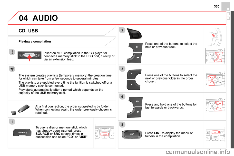 Citroen DS4 RHD 2013.5 1.G User Guide 365
04
CD, USB
AUDIO
Playing a compilation
Insert an MP3 compilation in the CD player or
connect a memory stick to the USB port, directly or
via an extension Citroen DS4 RHD 2013.5 1.G User Guide 365
04
CD, USB
AUDIO
Playing a compilation
Insert an MP3 compilation in the CD player or
connect a memory stick to the USB port, directly or
via an extension