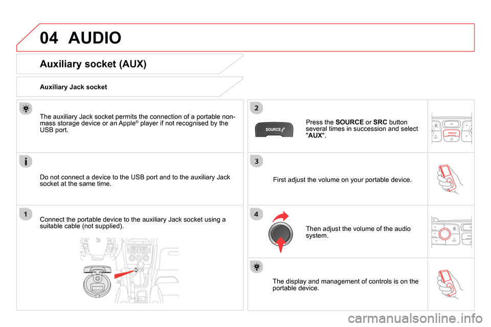 Citroen DS4 RHD 2013.5 1.G User Guide 04 AUDIO
Auxiliary socket (AUX)
Auxiliary Jack socket
Do not connect a device to the USB port and to the auxiliary Jack
socket at the same time.
The Citroen DS4 RHD 2013.5 1.G User Guide 04 AUDIO
Auxiliary socket (AUX)
Auxiliary Jack socket
Do not connect a device to the USB port and to the auxiliary Jack
socket at the same time.
The