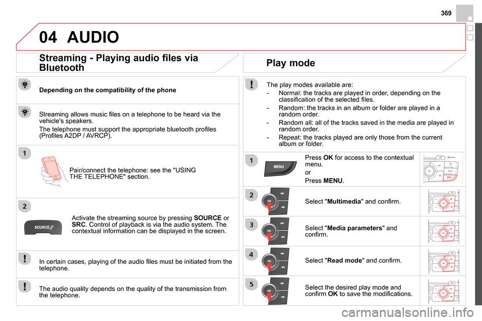 Citroen DS4 RHD 2013.5 1.G User Guide 369
04 AUDIO
Streaming - Playing audio files via
Bluetooth
Depending on the compatibility of the phone
Pair/connect the telephone: see the "USING
THE TELEPHONE" section. Citroen DS4 RHD 2013.5 1.G User Guide 369
04 AUDIO
Streaming - Playing audio files via
Bluetooth
Depending on the compatibility of the phone
Pair/connect the telephone: see the "USING
THE TELEPHONE" section.