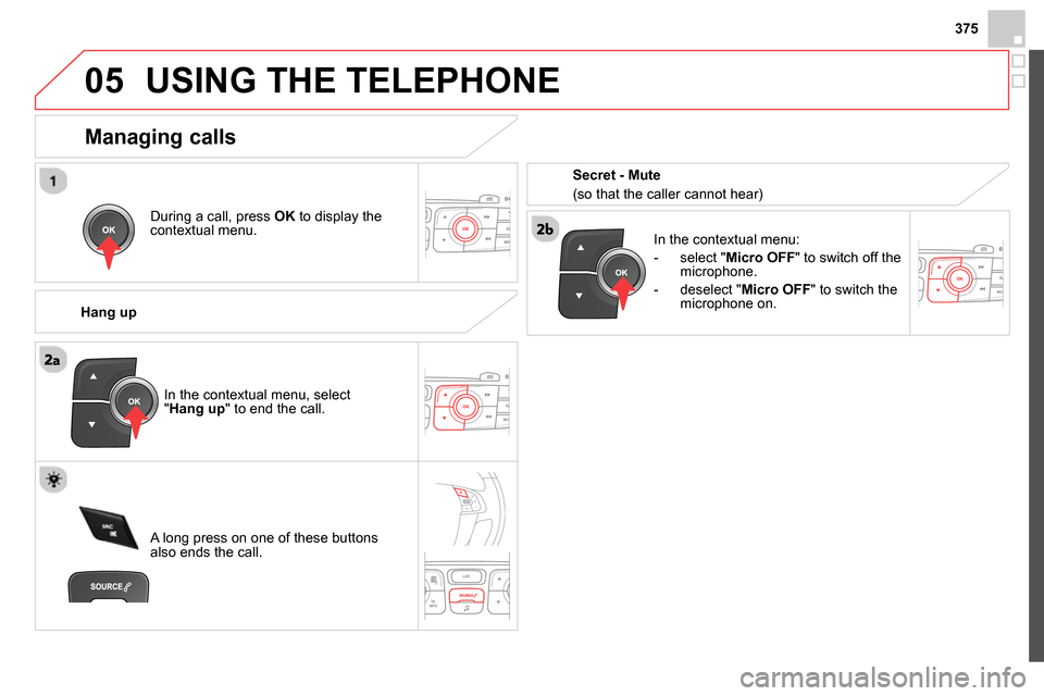 Citroen DS4 RHD 2013.5 1.G Owners Manual 375
 
05  USING THE TELEPHONE 
 
 
During a call, press  OK 
 to display the 
contextual menu.  
   
Hang up    
In the contextual menu: 
   
 
-  select " Micro OFF 
" to switch off the 
microphone. 