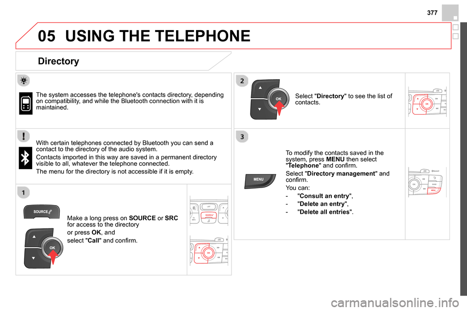 Citroen DS4 RHD 2013.5 1.G Owners Manual  
  
377
05  USING THE TELEPHONE 
 
 
Directory 
 
 
 
The system accesses the telephones contacts directory, depending 
on compatibility, and while the Bluetooth connection with it is 
maintained.  