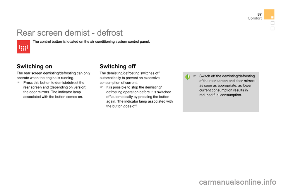 Citroen DS4 RHD 2013.5 1.G Owners Manual 87Comfort
   
 
 
 
 
 
 
 
Rear screen demist - defrost 
 
The control button is located on the air conditioning system control panel. 
 
 
Switching on 
 
The rear screen demisting/defrosting can on