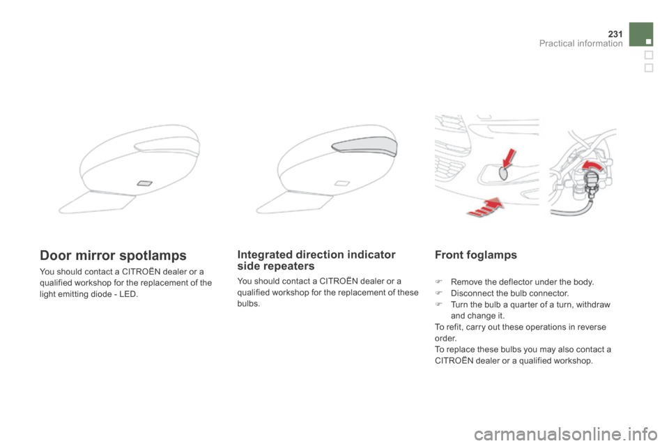 Citroen DS5 HYBRID4 RHD 2013.5 1.G Owners Manual 231Practical information
Front foglamps 
   Remove the deflector under the body.    Disconnect the bulb connector.    Turn the bulb a quarter of a turn, withdraw and change it.   To refit, ca