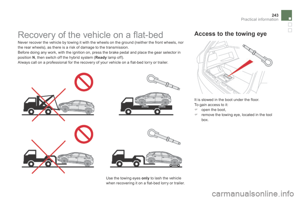 Citroen DS5 HYBRID4 RHD 2013.5 1.G Owners Manual 243Practical information
Access to the towing eye
It is stowed in the boot under the floor. To gain access to it: open the boot, remove the towing eye, located in the tool box.
Citroen DS5 HYBRID4 RHD 2013.5 1.G Owners Manual 243Practical information
Access to the towing eye
It is stowed in the boot under the floor. To gain access to it: open the boot, remove the towing eye, located in the tool box.