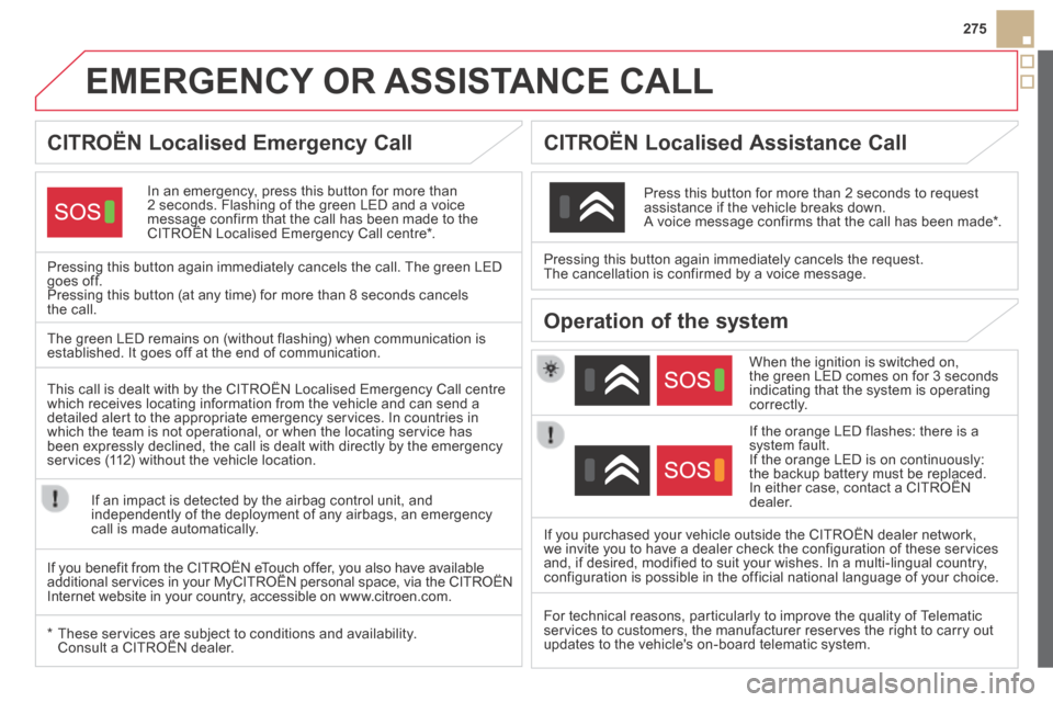 Citroen DS5 HYBRID4 RHD 2013.5 1.G Owners Manual 275
EMERGENCY OR ASSISTANCE CALL
CITROËN Localised Emergency Call
In an emergency, press this button for more than 2 seconds. Flashing of the green LED and a voice mes Citroen DS5 HYBRID4 RHD 2013.5 1.G Owners Manual 275
EMERGENCY OR ASSISTANCE CALL
CITROËN Localised Emergency Call
In an emergency, press this button for more than 2 seconds. Flashing of the green LED and a voice mes