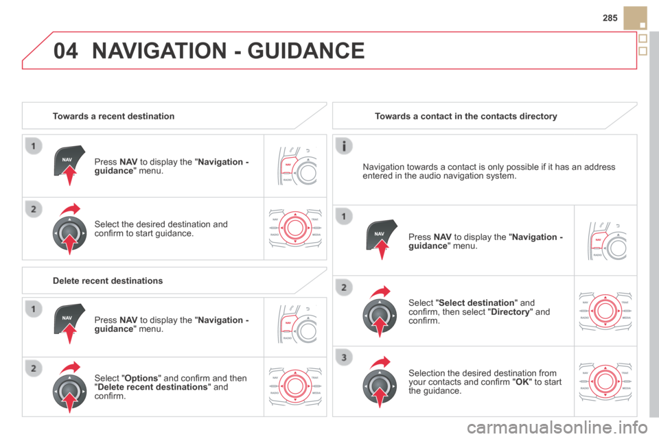 Citroen DS5 HYBRID4 RHD 2013.5 1.G Owners Manual 04
285
 NAVIGATION - GUIDANCE 
   Towards  a  recent  destination  
  Press   N AV  to display the " Navigation - guidance "  menu.  
  Select the desired destination and conﬁ rm to start guidance. 