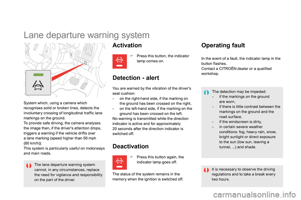 Citroen DS5 2013.5 1.G Owners Manual    
 
 
 
 
Lane departure warning system 
 
System which, using a camera which 
recognises solid or broken lines, detects the 
involuntary crossing of longitudinal traffic lane 
markings on the groun