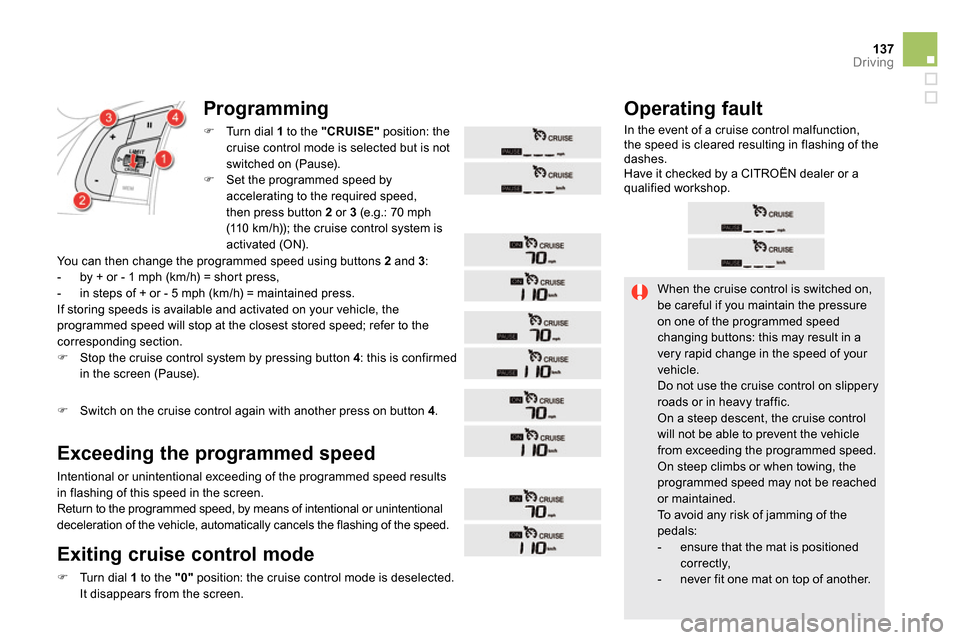 Citroen DS5 2013.5 1.G Owners Manual 137Driving
  When the cruise control is switched on, 
be careful if you maintain the pressure 
on one of the programmed speed 
changing buttons: this may result in a 
very rapid change in the speed of