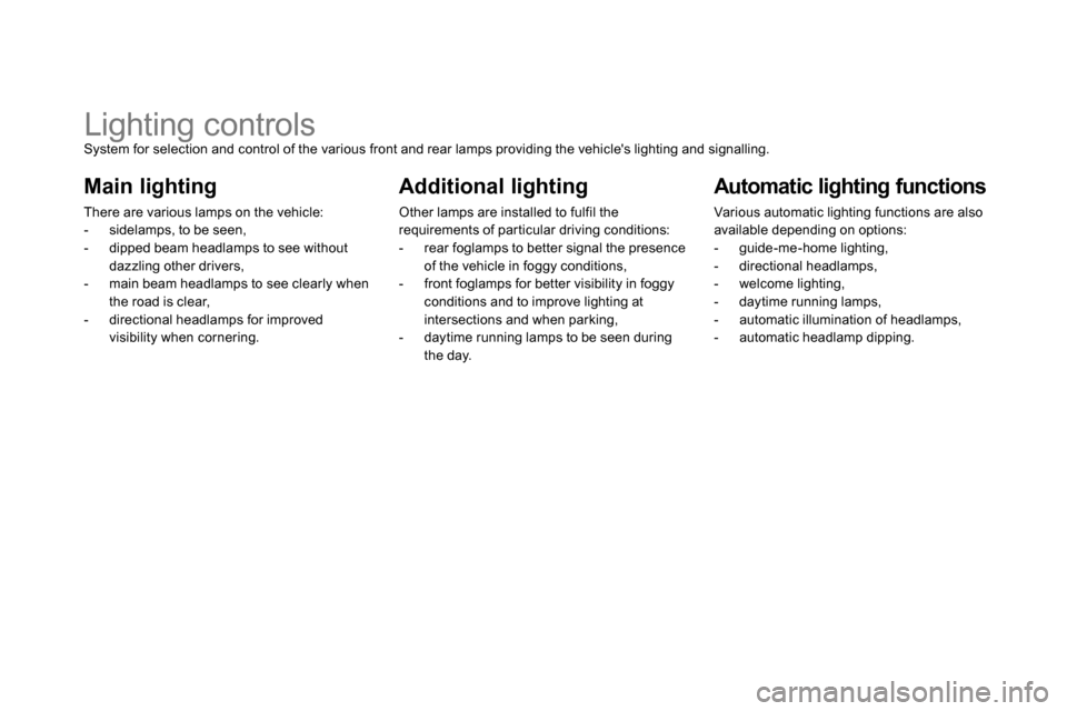 Citroen DS5 2013.5 1.G Owners Manual    
 
 
 
 
 
 
 
 
 
 
 
 
 
Lighting controls  
System for selection and control of the various front and rear lamps providing the vehicles lighting and signalling. 
 
 
Main lighting 
 
There are 