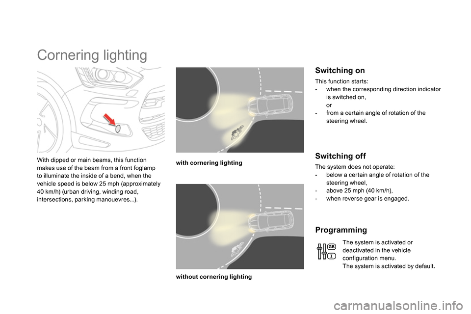 Citroen DS5 2013.5 1.G Owners Manual    
 
 
 
 
 
 
 
Cornering lighting 
 
 
With dipped or main beams, this function 
makes use of the beam from a front foglamp 
to illuminate the inside of a bend, when the 
vehicle speed is below 25 