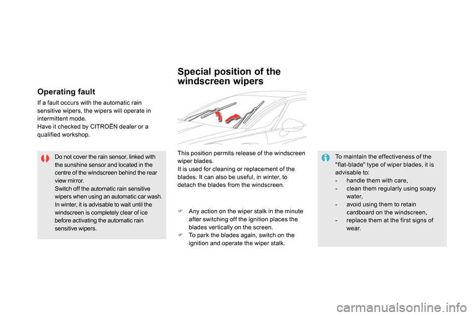 Citroen DS5 2013.5 1.G Owners Manual    
Do not cover the rain sensor, linked with 
the sunshine sensor and located in the 
centre of the windscreen behind the rear 
view mirror. 
  Switch off the automatic rain sensitive 
wipers when us