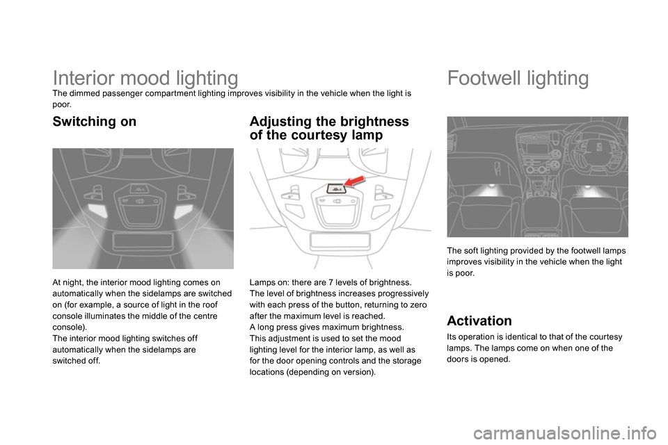 Citroen DS5 2013.5 1.G Owners Manual
Interior mood lighting
The dimmed passenger compartment lighting improves visibility in the vehicle when the light is
poor.
At night, the interior mood lighting comes on
autom Citroen DS5 2013.5 1.G Owners Manual
Interior mood lighting
The dimmed passenger compartment lighting improves visibility in the vehicle when the light is
poor.
At night, the interior mood lighting comes on
autom