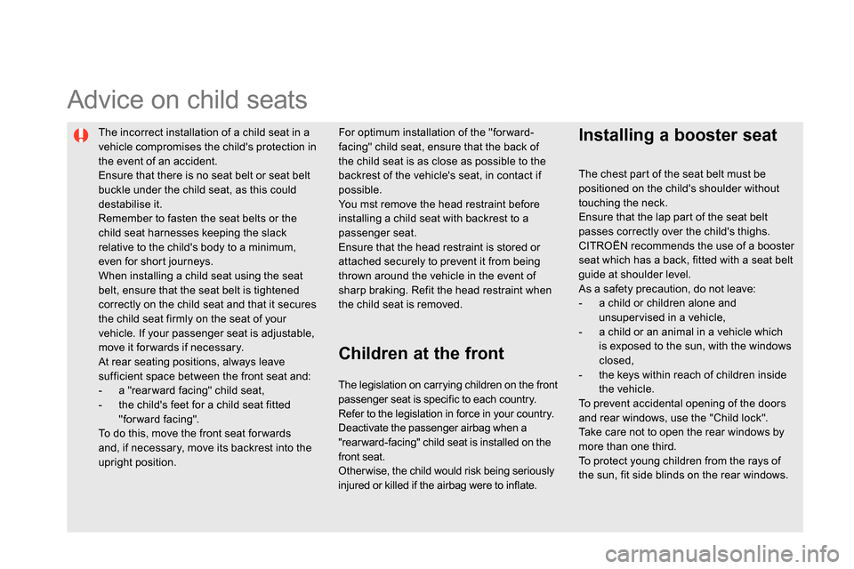 Citroen DS5 2013.5 1.G Owners Manual    
The incorrect installation of a child seat in a 
vehicle compromises the childs protection in 
the event of an accident. 
  Ensure that there is no seat belt or seat belt 
buckle under the child 