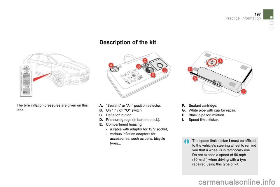 Citroen DS5 2013.5 1.G Owners Manual 197Practical information
A.
"Sealant" or "Air" position selector.
B.
On "I"
/ off "O"
switch.
C.
Deflation button.
D.
Pressure gauge (in bar and p.s.i.).
E.
Citroen DS5 2013.5 1.G Owners Manual 197Practical information
A.
"Sealant" or "Air" position selector.
B.
On "I"
/ off "O"
switch.
C.
Deflation button.
D.
Pressure gauge (in bar and p.s.i.).
E.