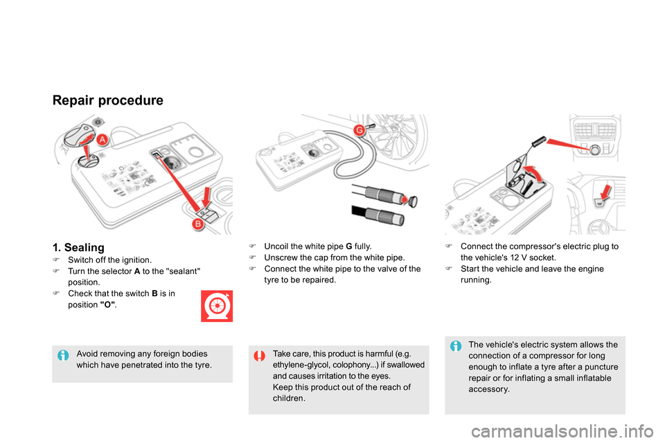 Citroen DS5 2013.5 1.G Owners Manual    
Repair procedure 
 
 
 
 
 
  Switch off the ignition.  
    
 
 
 
  Uncoil the white pipe  G 
 fully. 
   
 
  Unscrew the cap from the white pipe. 
   
 
  Connect the white pipe to