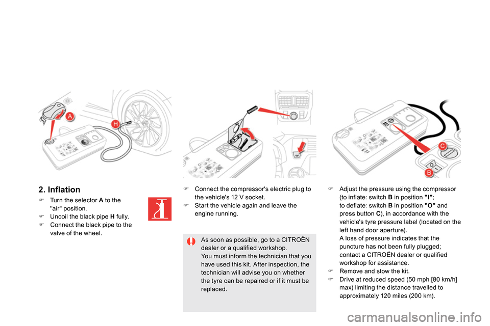 Citroen DS5 2013.5 1.G Owners Manual
Turn the selector A
to the
"air" position.
Uncoil the black pipe H
fully.
Connect the black pipe to the
valve of the wheel.
Connect the Citroen DS5 2013.5 1.G Owners Manual
Turn the selector A
to the
"air" position.
Uncoil the black pipe H
fully.
Connect the black pipe to the
valve of the wheel.
Connect the