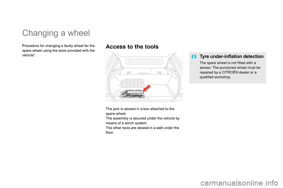 Citroen DS5 2013.5 1.G Owners Manual
Changing a wheel
The jack is stowed in a box attached to the
spare wheel.
The assembly is secured under the vehicle by
means of a winch system .
The other tools are sto Citroen DS5 2013.5 1.G Owners Manual
Changing a wheel
The jack is stowed in a box attached to the
spare wheel.
The assembly is secured under the vehicle by
means of a winch system .
The other tools are sto