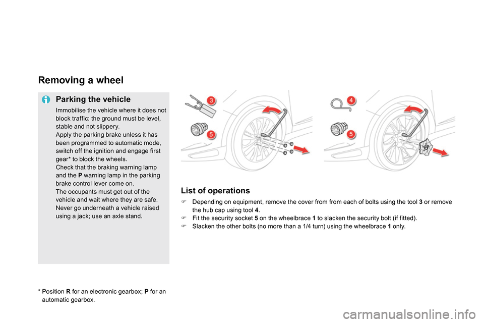 Citroen DS5 2013.5 1.G Owners Manual
Removing a wheel
Parking the vehicle
Immobilise the vehicle where it does not
block traffic: the ground must be level,
stable and not slippery.
Apply the parking brake Citroen DS5 2013.5 1.G Owners Manual
Removing a wheel
Parking the vehicle
Immobilise the vehicle where it does not
block traffic: the ground must be level,
stable and not slippery.
Apply the parking brake