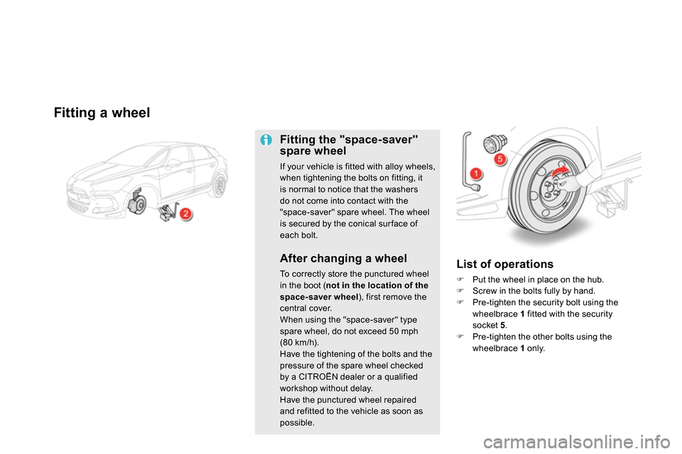 Citroen DS5 2013.5 1.G Owners Manual
Fitting a wheel
Fitting the "space-saver"
spare wheel
If your vehicle is fitted with alloy wheels,
when tightening the bolts on fitting, it
is normal to notice that the washers
do not Citroen DS5 2013.5 1.G Owners Manual
Fitting a wheel
Fitting the "space-saver"
spare wheel
If your vehicle is fitted with alloy wheels,
when tightening the bolts on fitting, it
is normal to notice that the washers
do not