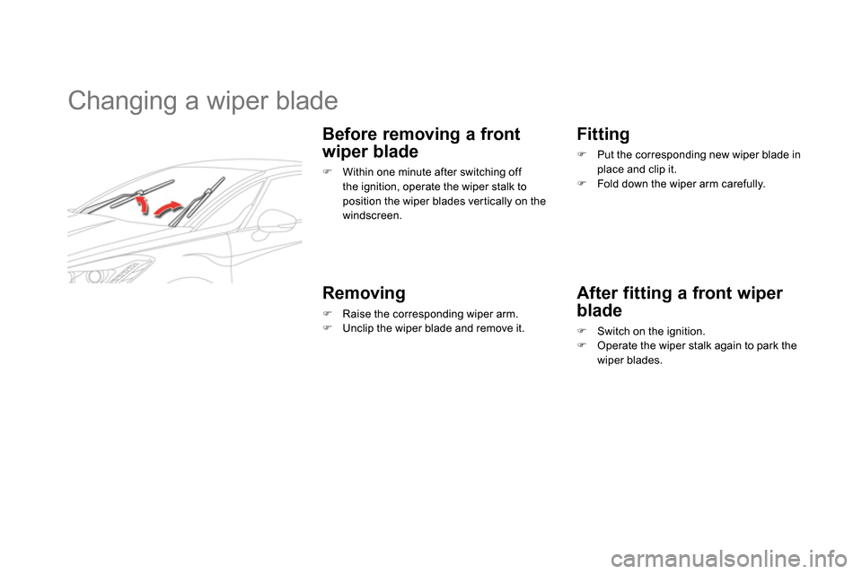 Citroen DS5 2013.5 1.G Owners Manual    
 
 
 
 
 
 
 
Changing a wiper blade 
 
 
Before removing a front 
wiper blade 
   
 
 
  Within one minute after switching off 
the ignition, operate the wiper stalk to 
position the wiper bla