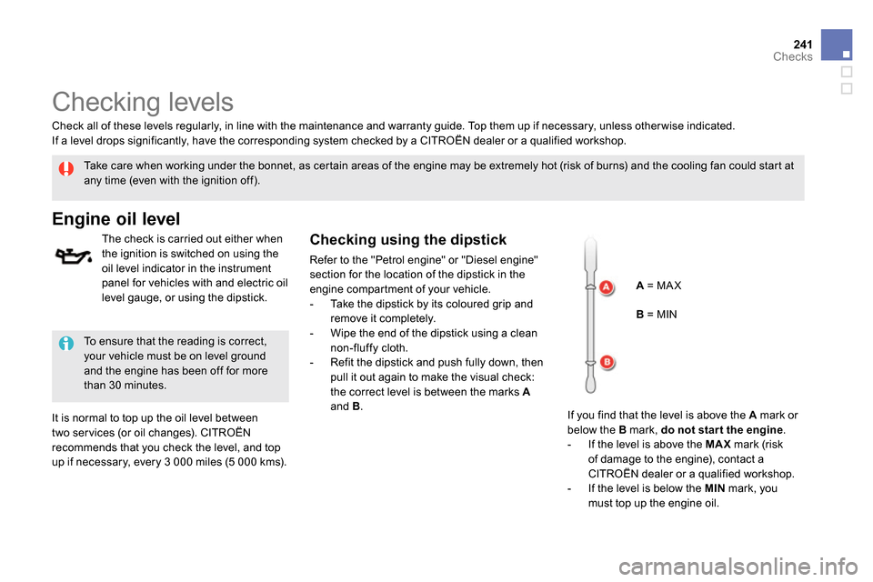 Citroen DS5 2013.5 1.G User Guide 241Checks
   
 
 
 
 
 
Checking levels  
 
 
Take care when working under the bonnet, as certain areas of the engine may be extremely hot (risk of burns) and the cooling fan could start at 
any time 