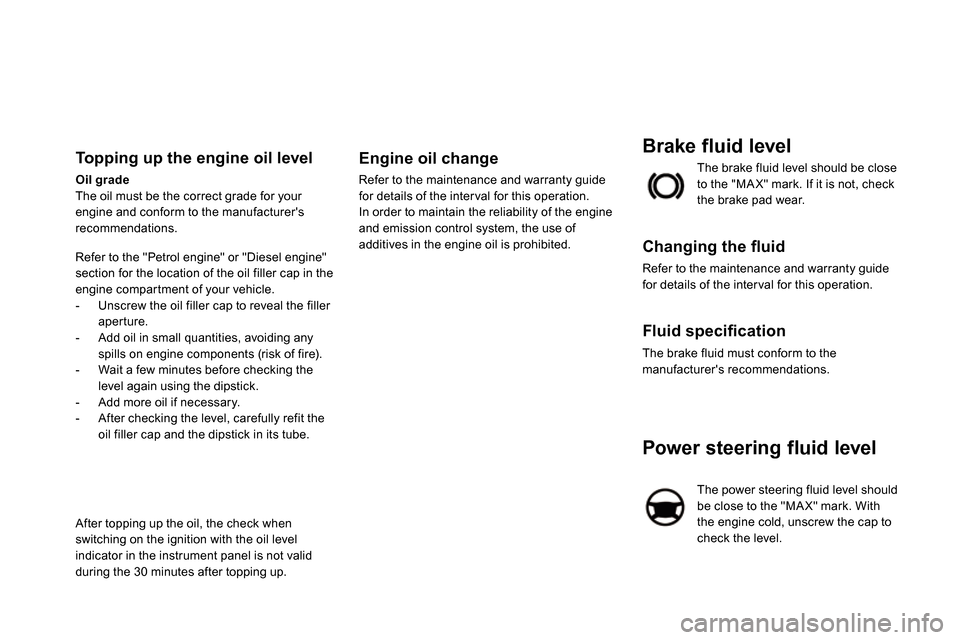 Citroen DS5 2013.5 1.G Owners Manual
Power steering fluid level
The power steering fluid level should
be close to the "MA X" mark. With
the engine cold, unscrew the cap to
check the level. The brake fluid Citroen DS5 2013.5 1.G Owners Manual
Power steering fluid level
The power steering fluid level should
be close to the "MA X" mark. With
the engine cold, unscrew the cap to
check the level. The brake fluid
