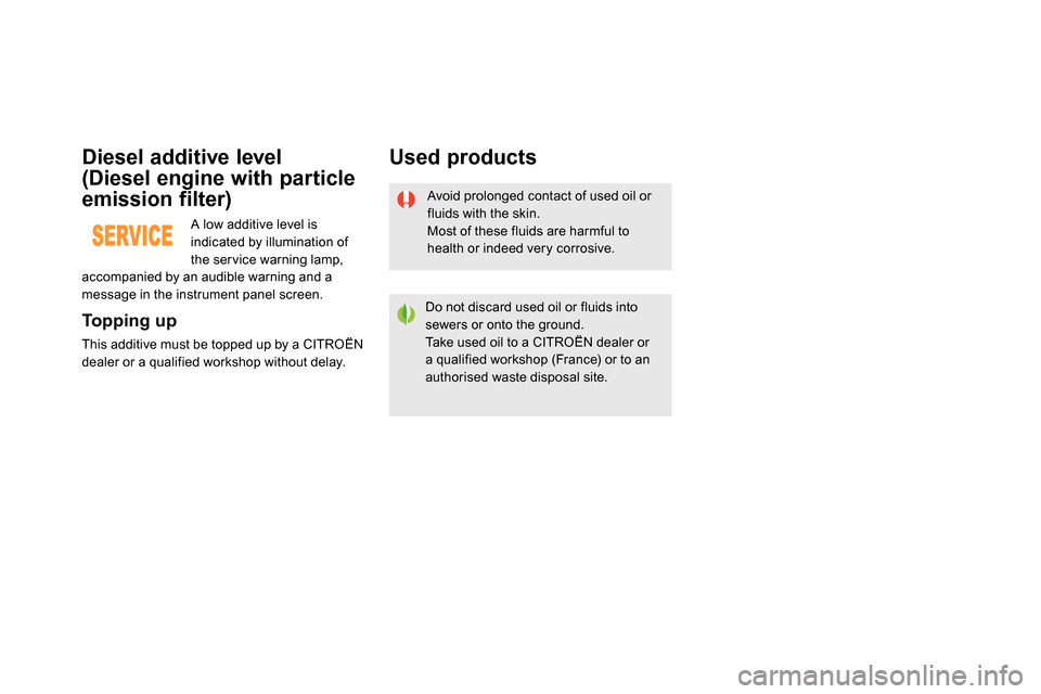 Citroen DS5 2013.5 1.G Owners Manual Avoid prolonged contact of used oil or
fluids with the skin.
Most of these fluids are harmful to
health or indeed very corrosive.
Do not discard used oil or fluids into
sewers or onto the g Citroen DS5 2013.5 1.G Owners Manual Avoid prolonged contact of used oil or
fluids with the skin.
Most of these fluids are harmful to
health or indeed very corrosive.
Do not discard used oil or fluids into
sewers or onto the g