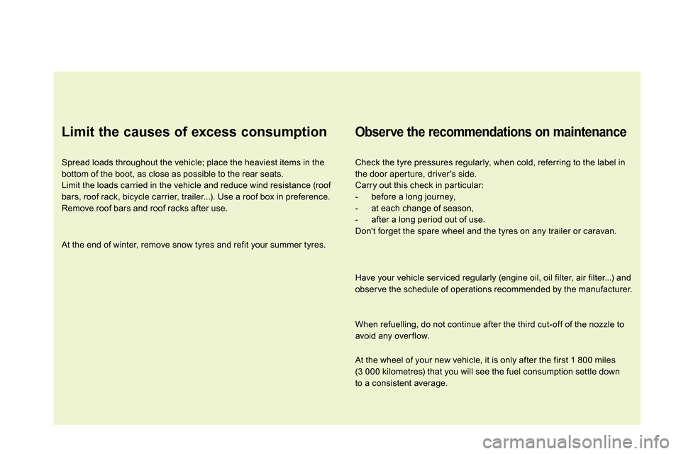 Citroen DS5 2013.5 1.G Owners Manual    
Limit the causes of excess consumption 
 
 
Spread loads throughout the vehicle; place the heaviest items in the 
bottom of the boot, as close as possible to the rear seats. 
  Limit the loads car