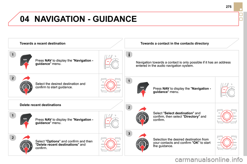 Citroen DS5 2013.5 1.G Owners Manual 04
275
NAVIGATION - GUIDANCE
Towards a recent destination
Press NAV
to display the " Navigation -
guidance
" menu.
Select the desired destination and
confi rm to start guid Citroen DS5 2013.5 1.G Owners Manual 04
275
NAVIGATION - GUIDANCE
Towards a recent destination
Press NAV
to display the " Navigation -
guidance
" menu.
Select the desired destination and
confi rm to start guid