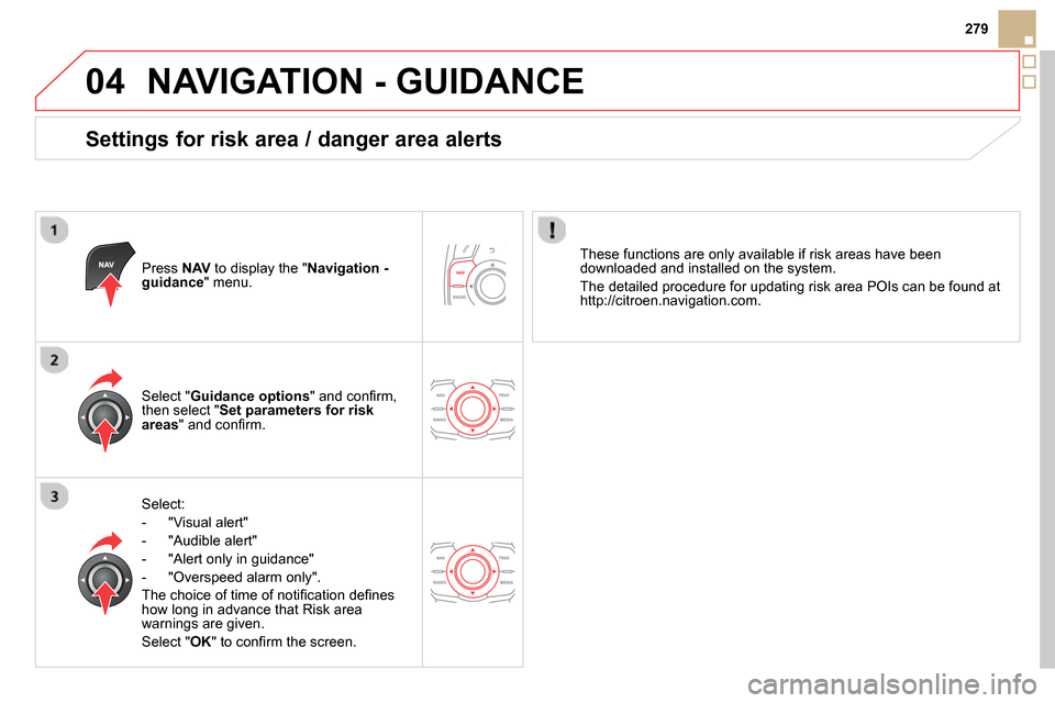 Citroen DS5 2013.5 1.G Owners Manual 04
279
  NAVIGATION - GUIDANCE 
 
 
Settings for risk area / danger area alerts 
 
 
Press  NAV 
 to display the " Navigation - 
guidance 
" menu.  
   
Select: 
   
 
-  "Visual alert" 
   
-  "Audib
