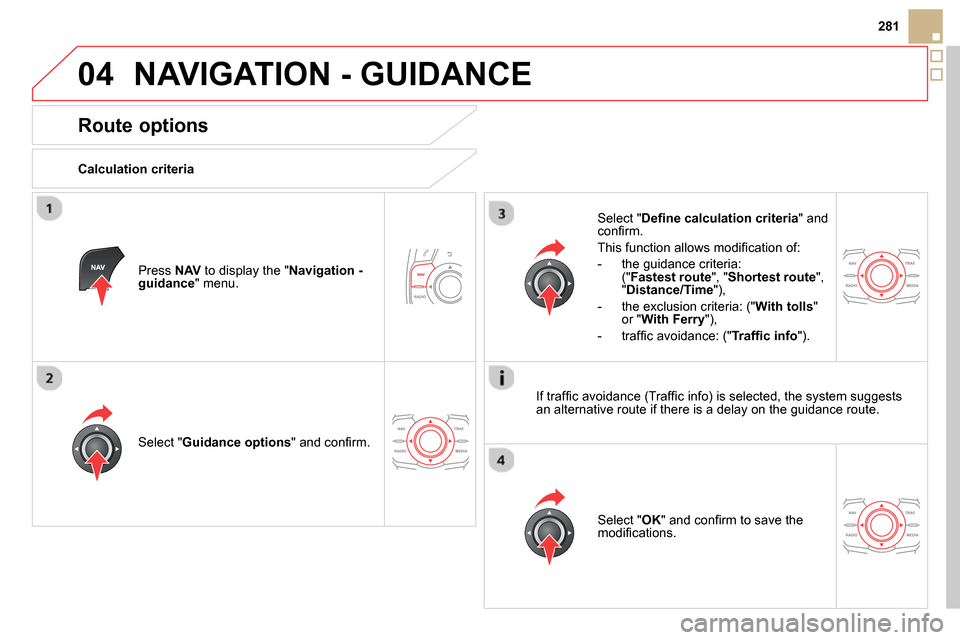 Citroen DS5 2013.5 1.G Owners Manual 04
281
  NAVIGATION - GUIDANCE 
 
 
 
 
 
 
 
Route options 
 
 
Calculation criteria  
   
Select " Guidance options 
" and conﬁ rm.  
   
Select " OK 
" and conﬁ rm to save the 
modiﬁ cations.