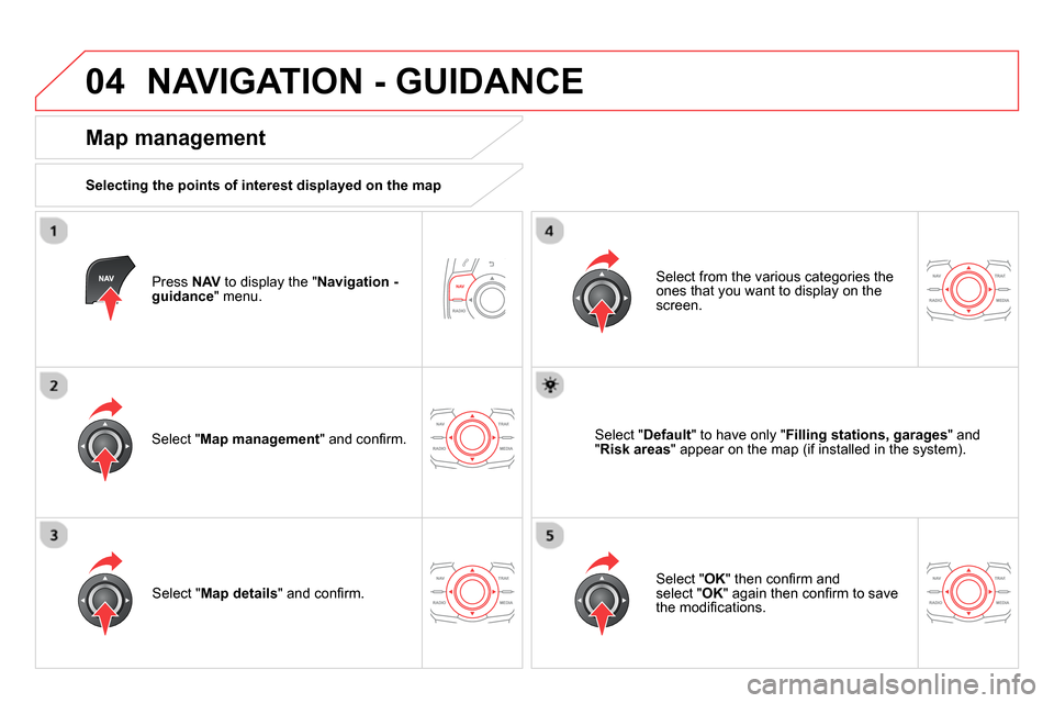 Citroen DS5 2013.5 1.G Owners Manual 04  NAVIGATION - GUIDANCE 
 
 
Press  NAV 
 to display the " Navigation - 
guidance 
" menu.  
 
 
Map management 
 
 
Selecting the points of interest displayed on the map  
   
Select " Map manageme