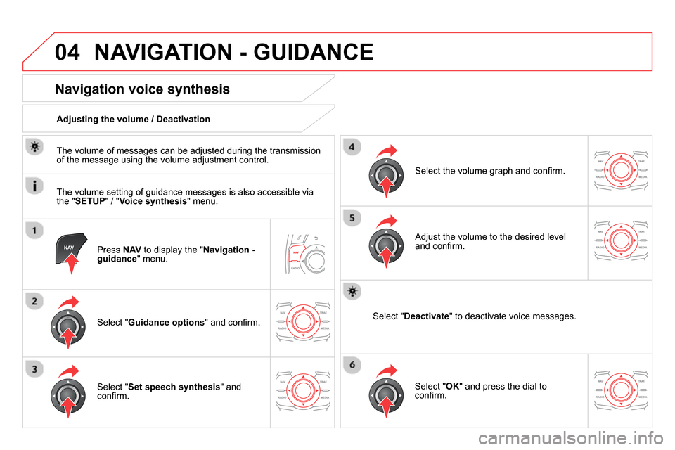 Citroen DS5 2013.5 1.G Owners Manual 04  NAVIGATION - GUIDANCE 
 
 
Press  NAV 
 to display the " Navigation - 
guidance 
" menu.  
 
 
 
 
 
 
 
Navigation voice synthesis 
 
 
Select " Guidance options 
" and conﬁ rm.      
Adjusting