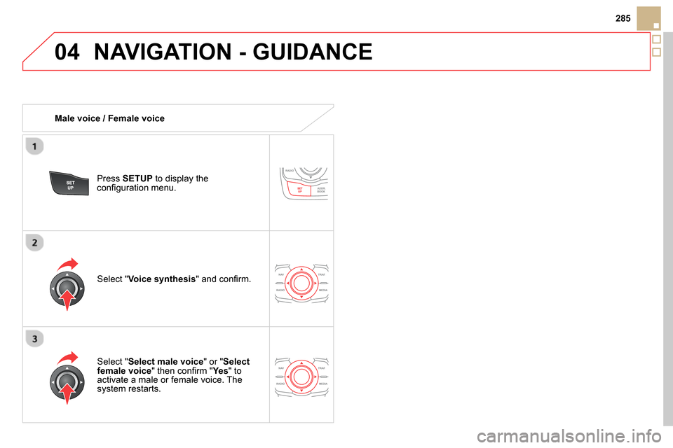 Citroen DS5 2013.5 1.G Owners Manual 04
285
  NAVIGATION - GUIDANCE 
 
 
 
Male voice / Female voice  
   
Press  SETUP 
 to display the 
conﬁ guration menu.  
   
Select " Select male voice 
" or " Select 
female voice 
" then conﬁ 