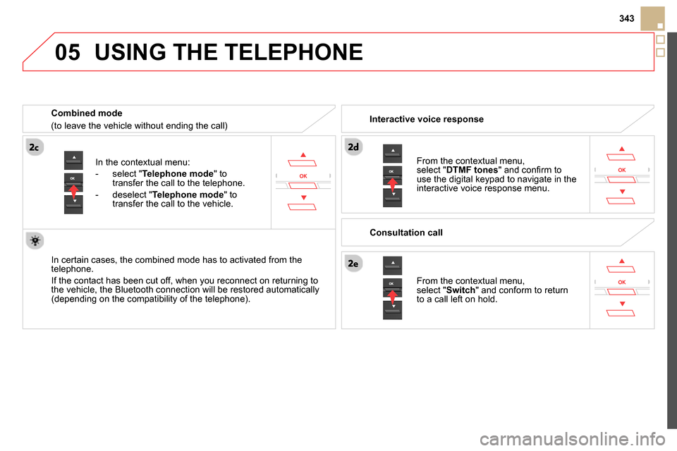 Citroen DS5 2013.5 1.G Owners Manual
05
343
In the contextual menu:
- select " Telephone mode
" to
transfer the call to the telephone.
- deselect " Telephone mode
" to
transfer the call to the vehicle.
In Citroen DS5 2013.5 1.G Owners Manual
05
343
In the contextual menu:
- select " Telephone mode
" to
transfer the call to the telephone.
- deselect " Telephone mode
" to
transfer the call to the vehicle.
In