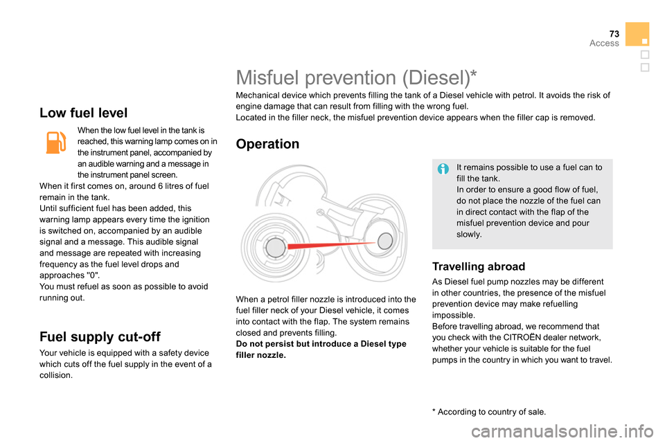 Citroen DS5 2013.5 1.G Owners Manual 73Access
   
Low fuel level 
 
 
When the low fuel level in the tank is 
reached, this warning lamp comes on in 
the instrument panel, accompanied by 
an audible warning and a message in 
the instrume