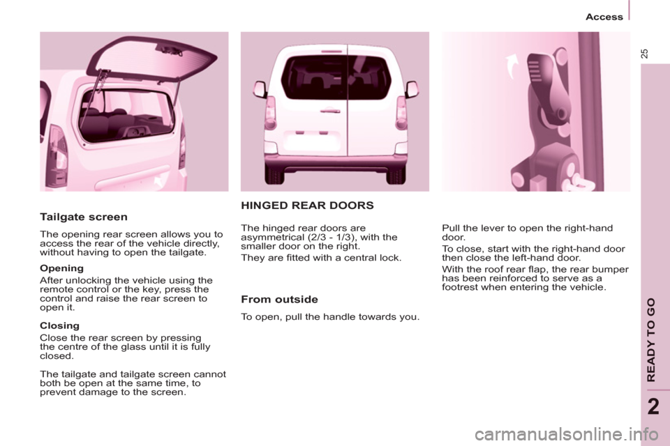 Citroen BERLINGO MULTISPACE RHD 2013 2.G Owners Manual 25
   
 
Access  
 
READY TO GO
2
 
 
Tailgate screen 
 
The opening rear screen allows you to 
access the rear of the vehicle directly, 
without having to open the tailgate. 
   
Opening 
  After unl