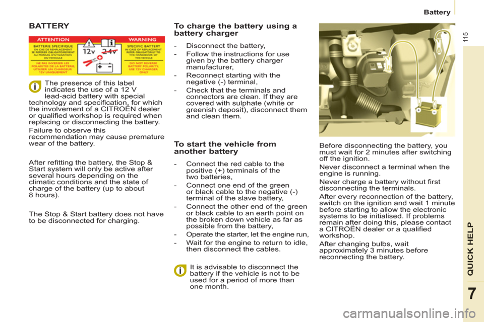 Citroen BERLINGO 2013 2.G Owners Guide 11 5
   
 
Battery  
 
QUICK HEL
P
7
 BATTERY 
 
Before disconnecting the battery, you 
must wait for 2 minutes after switching 
off the ignition. 
  Never disconnect a terminal when the 
engine is ru