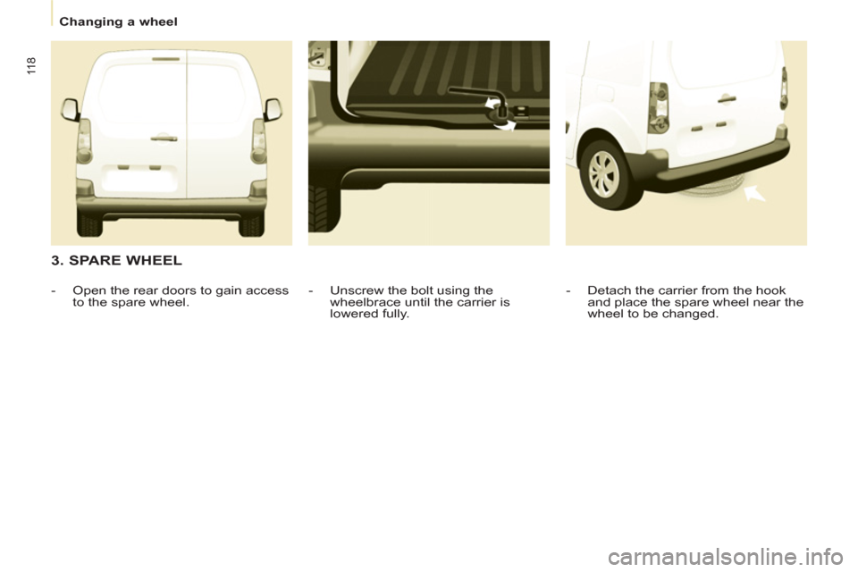 Citroen BERLINGO 2013 2.G Owners Manual    
 
Changing a wheel  
 
11 8
 
 
3. SPARE WHEEL 
 
 
-   Detach the carrier from the hook 
and place the spare wheel near the 
wheel to be changed.  
     
-   Unscrew the bolt using the 
wheelbrac