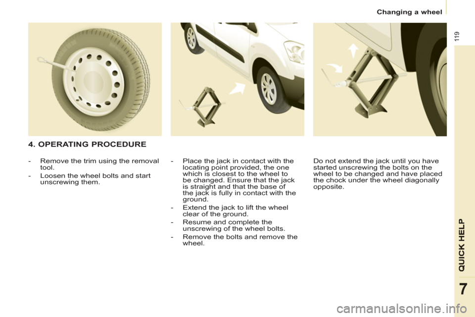 Citroen BERLINGO 2013 2.G Owners Manual    
 
Changing a wheel  
 
11 9
7
 
 
4. OPERATING PROCEDURE 
 
 
-   Place the jack in contact with the 
locating point provided, the one 
which is closest to the wheel to 
be changed. Ensure that th